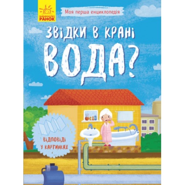 Звідки в крані вода? Моя перша енциклопедія (українською мовою)