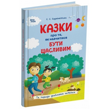 Казки про те, як навчитися бути щасливим, та поради дбайливим батькам. 2-ге видання, перероблене