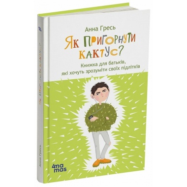 Як пригорнути кактус? Книжка для батьків, які хочуть зрозуміти своїх підлітків. Видання 2-ге, доповнене