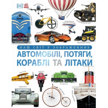 Автомобілі, потяги, кораблі та літаки. Наш світ у зображеннях