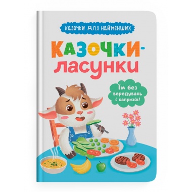 Казочки-ласунки. Їм без вередувань та капризів! Казочки для найменших
