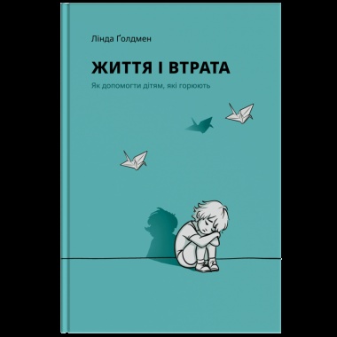 ЖИТТЯ І ВТРАТА. Як допомогти дітям, які горюють