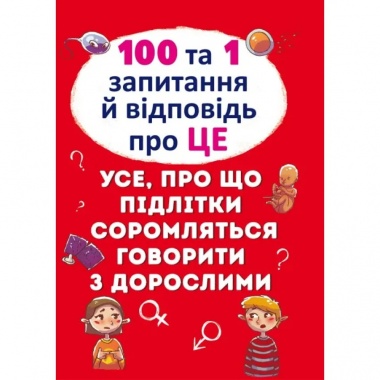 100 та 1 запитання й відповідь "про це". Усе, про що підлітки соромляться говорити з дорослими