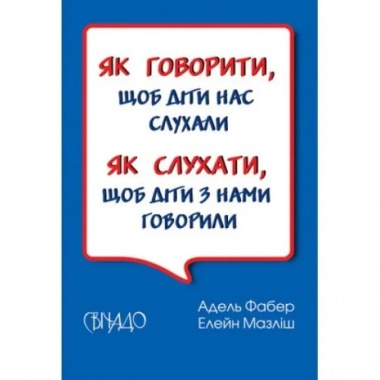 Як говорити, щоб діти нас слухали. Як слухати, щоб діти з нами говорили