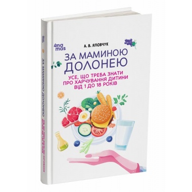 За маминою долонею. Усе, що треба знати про харчування дитини від 1 до 18 років