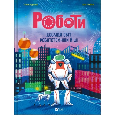 Роботи. Досліди світ робототехніки та ШІ