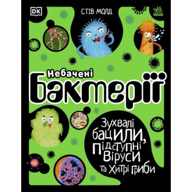 Небачені бактерії. Зухвалі бацили, підступні віруси та хитрі гриби